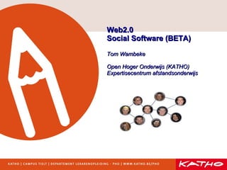 Web2.0 Social Software (BETA) Tom Wambeke Open Hoger Onderwijs (KATHO) Expertisecentrum afstandsonderwijs 