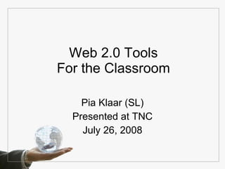Web 2.0 Tools For the Classroom Pia Klaar (SL) Presented at TNC July 26, 2008 