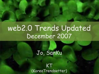 web2.0 Trends Updated
    December 2007

        Jo, SanKu

             KT
      (KoreaTrendsetter)