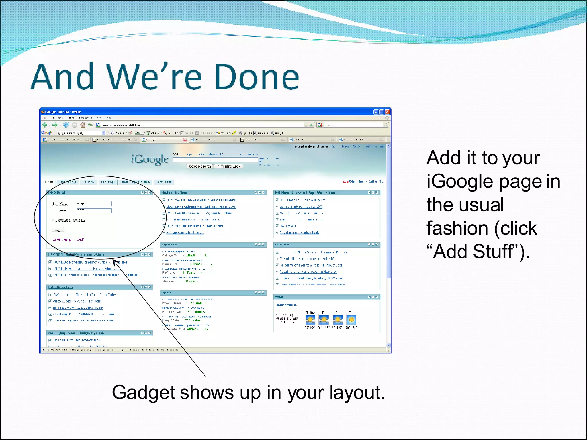 Add it to your iGoogle page in the usual fashion (click “Add Stuff”).  Gadget shows up in your layout. 