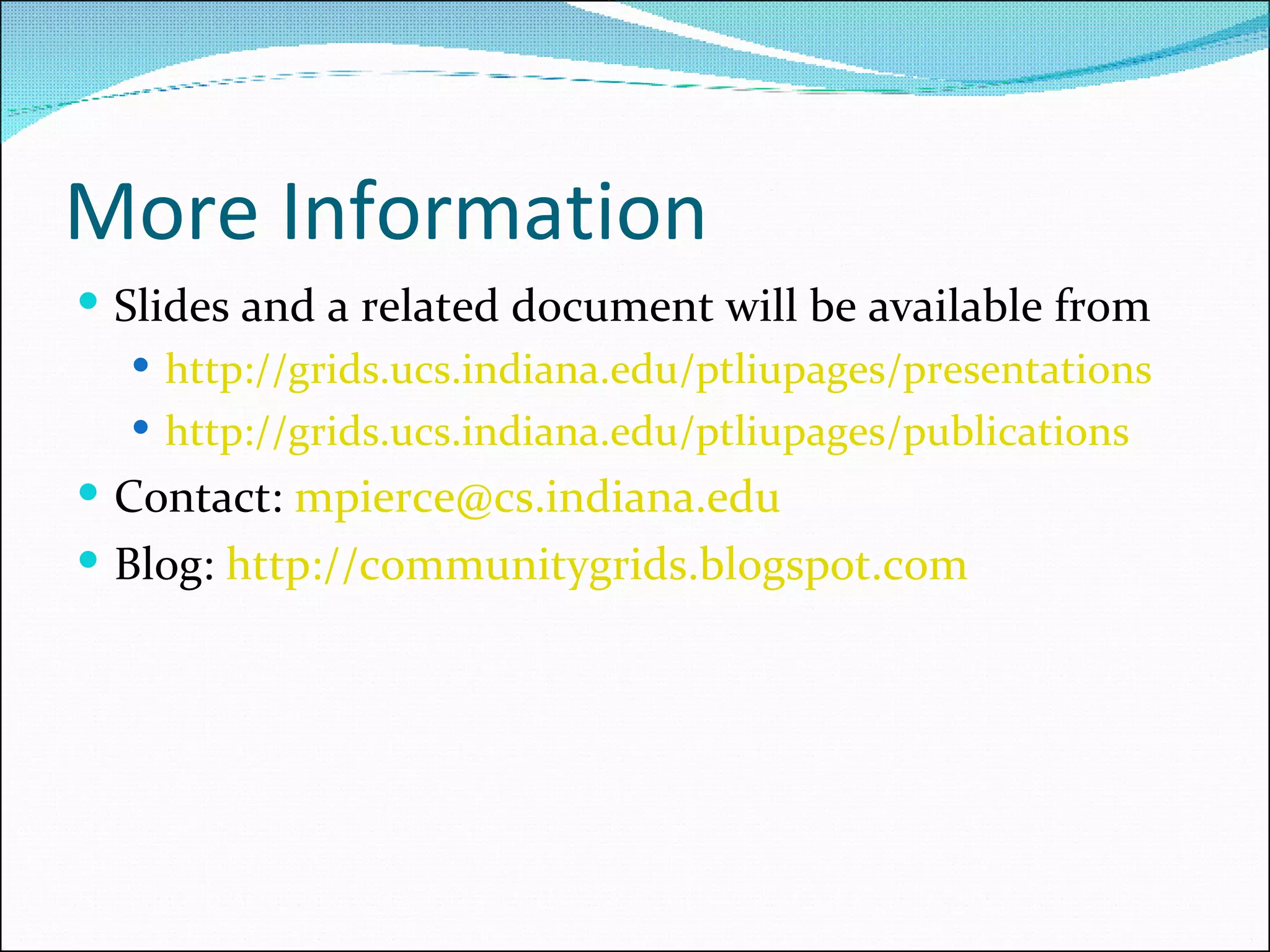 More Information Slides and a related document will be available from http://grids.ucs.indiana.edu/ptliupages/presentations http://grids.ucs.indiana.edu/ptliupages/publications Contact:  [email_address] Blog:  http://communitygrids.blogspot.com 
