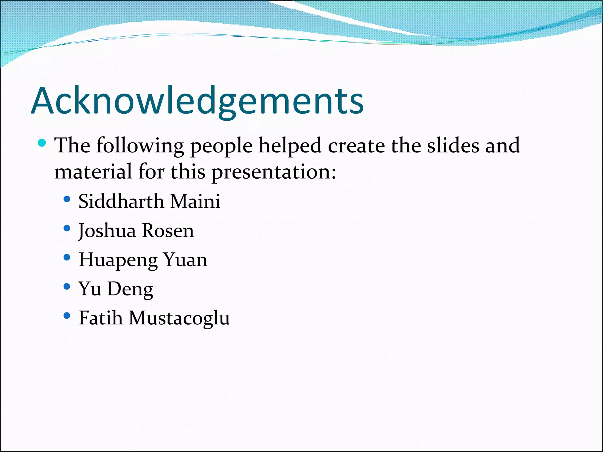 Acknowledgements The following people helped create the slides and material for this presentation: Siddharth Maini Joshua Rosen Huapeng Yuan Yu Deng Fatih Mustacoglu 