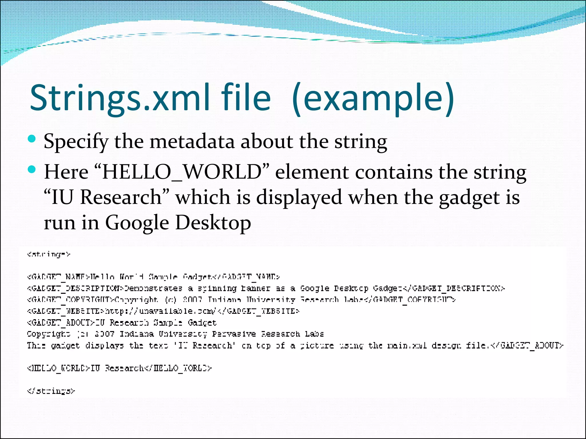 Strings.xml file  (example) Specify the metadata about the string Here “HELLO_WORLD” element contains the string “IU Research” which is displayed when the gadget is run in Google Desktop 