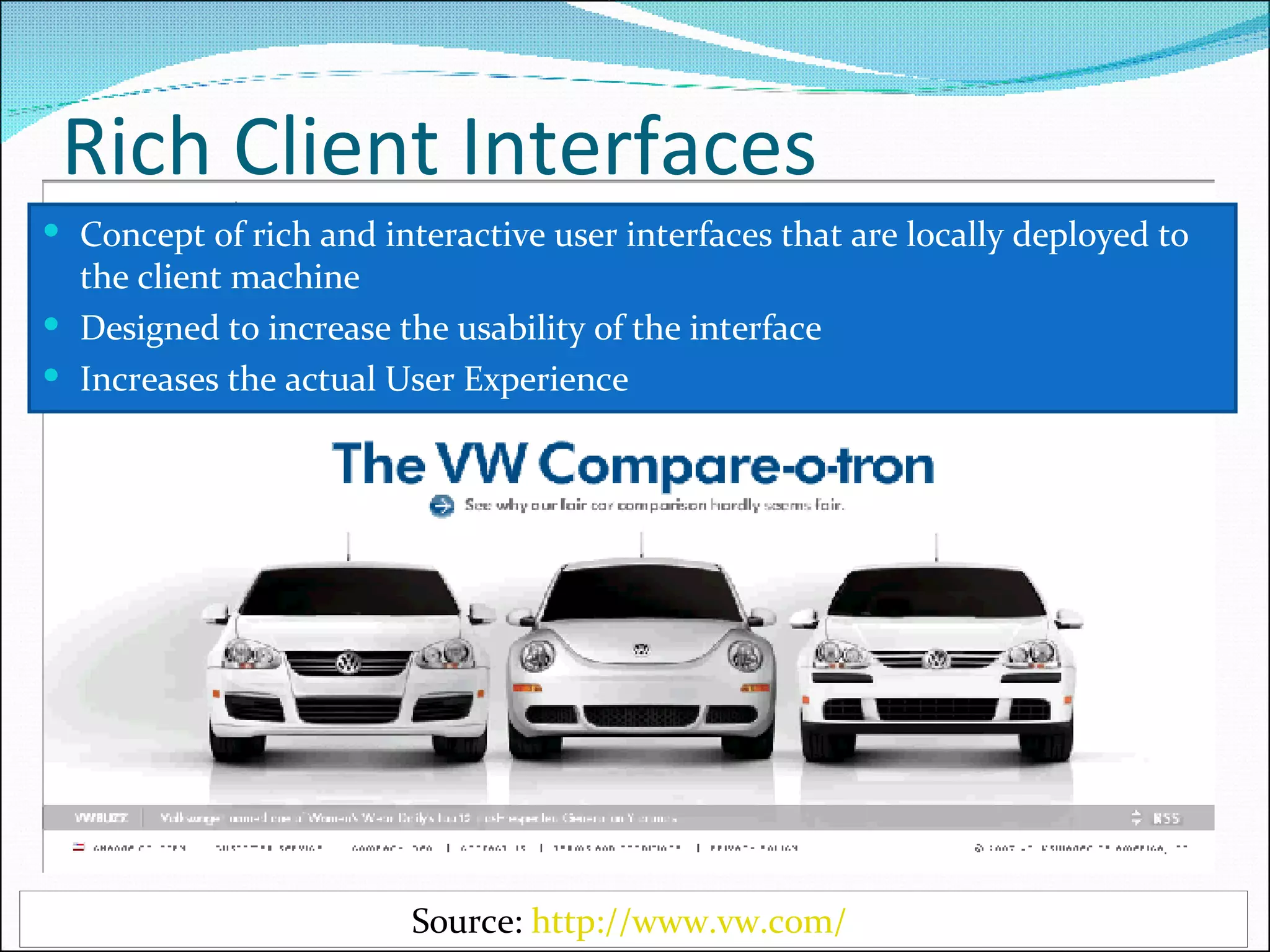 Rich Client Interfaces Concept of rich and interactive user interfaces that are locally deployed to the client machine Designed to increase the usability of the interface Increases the actual User Experience Source:  http://www.vw.com/   