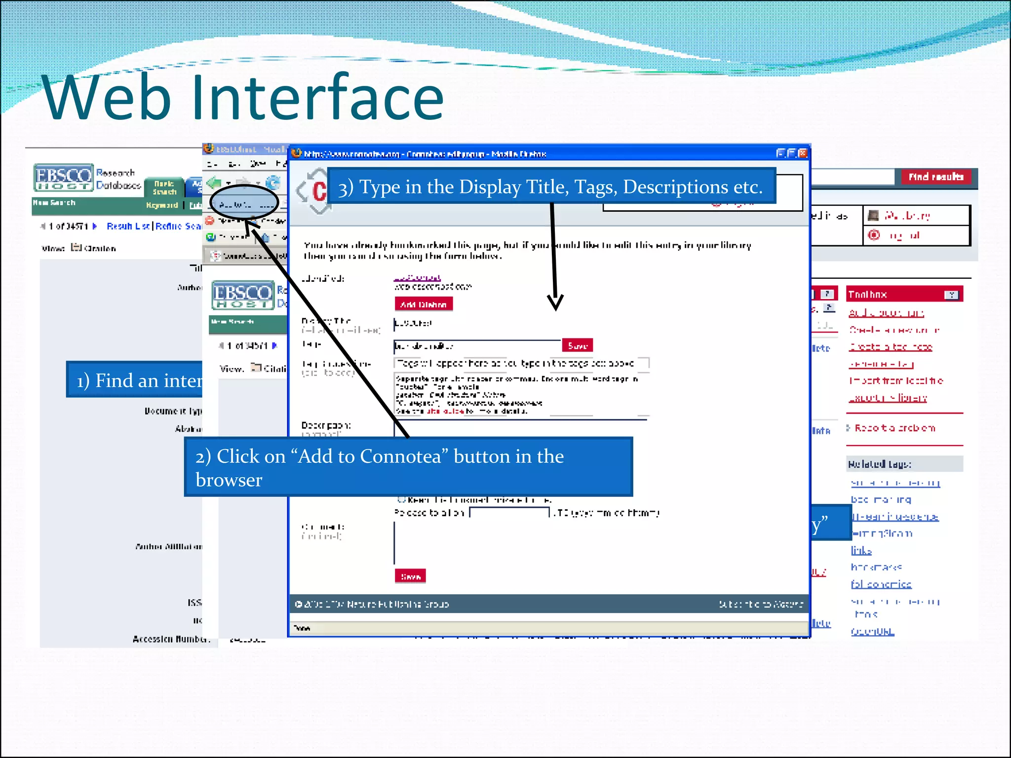 Web Interface 1) Find an interesting article to be tagged 4) This tags the Article of Interest in “My Library” 2) Click on “Add to Connotea” button in the browser 3) Type in the Display Title, Tags, Descriptions etc. 