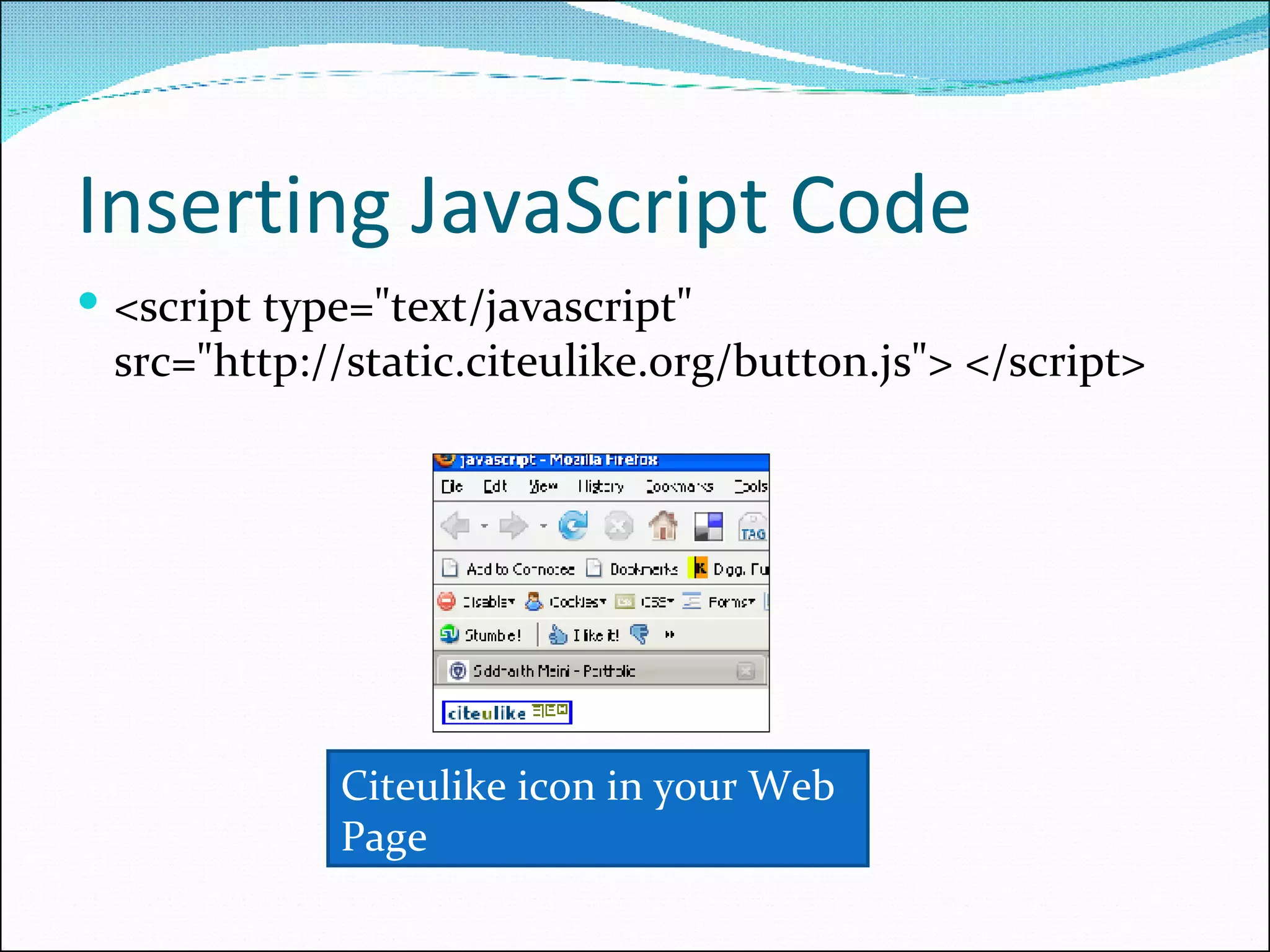 Inserting JavaScript Code <script type=&quot;text/javascript&quot; src=&quot;http://static.citeulike.org/button.js&quot;> </script> Citeulike icon in your Web Page 