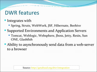 DWR features <ul><li>Integrates with </li></ul><ul><ul><li>Spring, Struts, WebWork, JSF, Hibernate, Beehive </li></ul></ul...