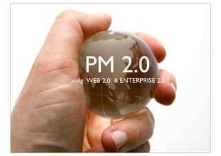 PM 2.0
using WEB 2.0 & ENTERPRISE 2.0
 
