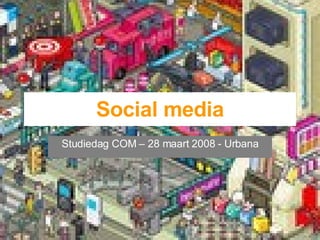 Social media Studiedag COM – 28 maart 2008 - Urbana 