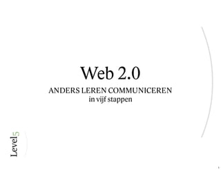 Web 2.0
ANDERS LEREN COMMUNICEREN
         in vijf stappen




                            1