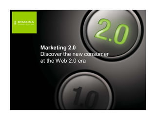 Marketing 2.0
Discover the new consumer
at the Web 2.0 era