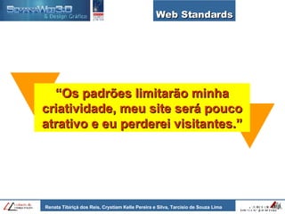 Web Standards “ Os padrões limitarão minha criatividade, meu site será pouco atrativo e eu perderei visitantes.” 
