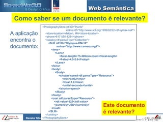 Web Semântica Como saber se um documento é relevante? <PhotographyStore rdf:ID="Hunts" xmlns:rdf="http://www.w3.org/1999/02/22-rdf-syntax-ns#"> <store-location>Malden, MA</store-location> <phone>617-555-1234</phone> <catalog rdf:parseType="Collection"> <SLR rdf:ID="Olympus-OM-10" xmlns="http://www.camera.org#"> <lens> <Lens> <focal-length>75-300mm zoom</focal-length> <f-stop>4.5-5.6</f-stop> </Lens> </lens> <body> <Body> <shutter-speed rdf:parseType="Resource"> <min>0.002</min> <max>1.0</max> <units>seconds</units> </shutter-speed> </Body> </body> <cost rdf:parseType="Resource"> <rdf:value>325</rdf:value> <currency>USD</currency> </cost> </SLR> </catalog> </PhotographyStore> A aplicação  encontra o  documento: Este documento é relevante?  