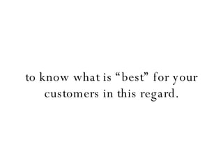 to know what is “best” for your customers in this regard. 