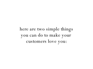 here are two simple things you can do to make your  customers love you: 