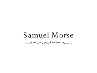 Samuel Morse ... .- -- ..- . .-.. / -- --- .-. ... . 