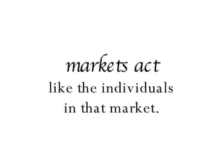 markets act like the individuals in that market. 