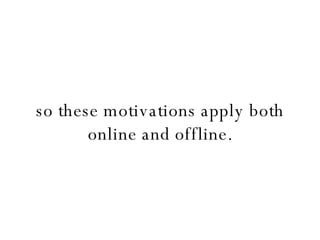 so these motivations apply both online and offline. 
