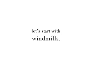 let’s start with windmills . 