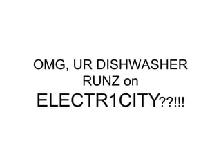 OMG, UR DISHWASHER RUNZ on  ELECTR1CITY ??!!! 