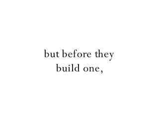 but before they build one, 