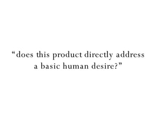 “ does this product directly address a basic human desire?” 