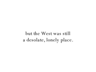 but the West was still a desolate, lonely place. 