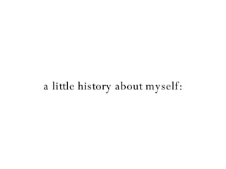 a little history about myself: 