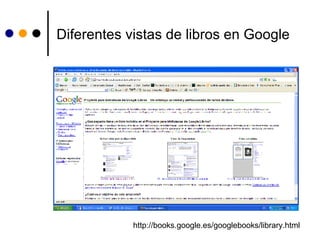 Diferentes vistas de libros en Google http://books.google.es/googlebooks/library.html 