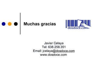 Muchas gracias Javier Celaya Tel: 638.258.351 Email:  jcelaya @dosdoce.com www.dosdoce.com   