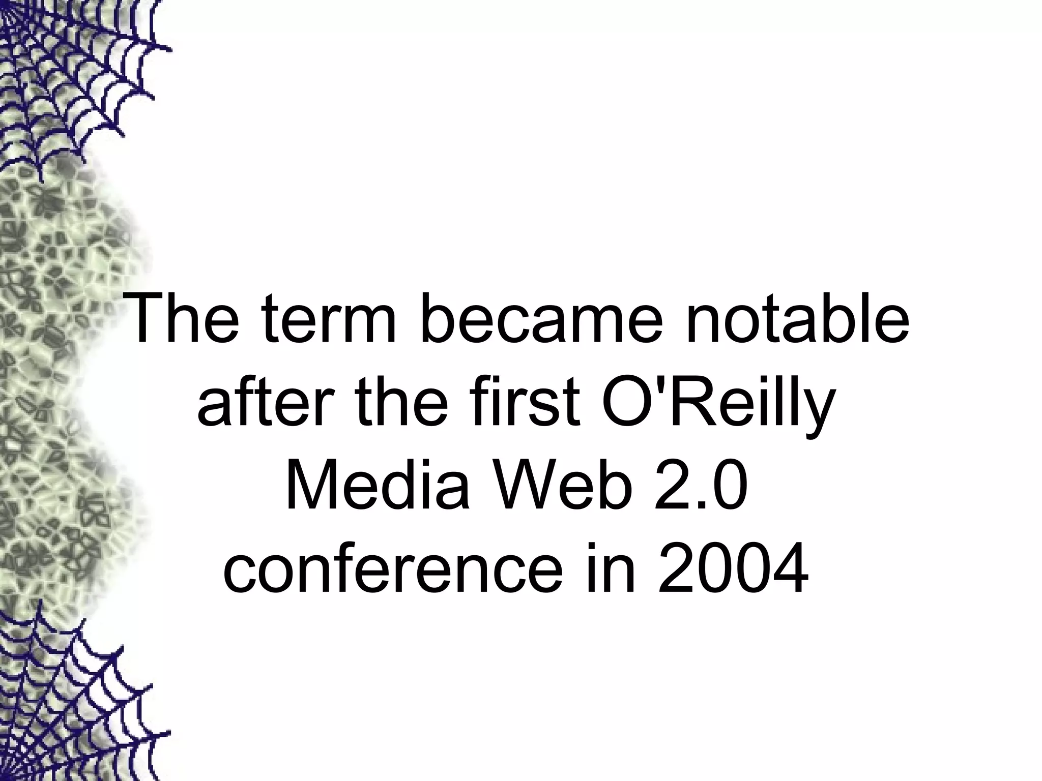 The term became notable
after the first O'Reilly
Media Web 2.0
conference in 2004