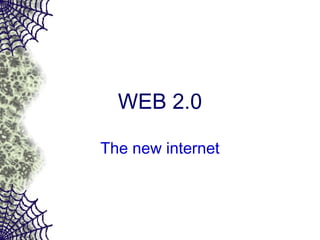 WEB 2.0
The new internet
 