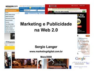 www.marketingdigital.com.br




Marketing e Publicidade
      na Web 2.0


        Sergio Langer
    www.marketingdigital.com.br

            Maio/2008



                                                      Web 2.0