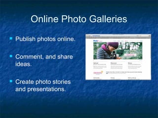 Online Photo Galleries
 Publish photos online.
 Comment, and share
ideas.
 Create photo stories
and presentations.
 