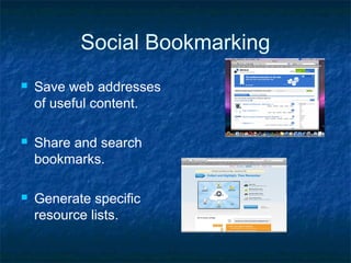 Social Bookmarking
 Save web addresses
of useful content.
 Share and search
bookmarks.
 Generate specific
resource lists.
 