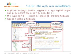Là phần mềm cung cấp môi trường phát triển ứng dụng PHP chuyên
nghiệp: quản lý mã nguồn, soạn thảo mã, dò lỗi, …
Mỗi ứng dụng PHP được coi là một project (dự án) trong NetBeans
Giao diện chính của NetBeans:
1.6. Giới thiệu phần mềm NetBeans
Bài 1: LÀM QUEN VỚI MÔI TRƯỜNG PHP VÀ MYSQL (PHẦN 1) 14
 