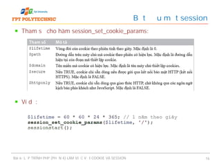 Tham số cho hàm session_set_cookie_params:
Ví dụ:
Bắt đầu một session
Bài 6: LẬP TRÌNH PHP (PHẦN 4) LÀM VIỆC VỚI COOKIE VÀ SESSION 16
 