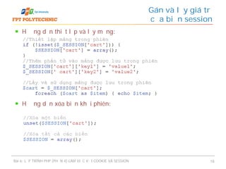 Hướng dẫn thiết lập và lấy mảng:
Hướng dẫn xóa biến khỏi phiên:
Gán và lấy giá trị
của biến session
Bài 6: LẬP TRÌNH PHP (PHẦN 4) LÀM VIỆC VỚI COOKIE VÀ SESSION 18
 