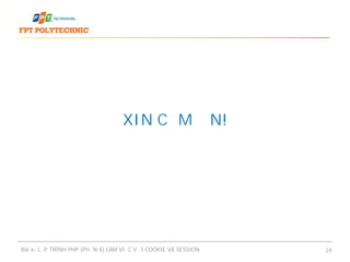 XIN CẢM ƠN!
Bài 6: LẬP TRÌNH PHP (PHẦN 4) LÀM VIỆC VỚI COOKIE VÀ SESSION 24
 