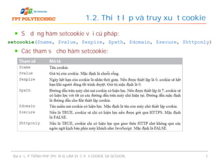 Sử dụng hàm setcookie với cú pháp:
Các tham số cho hàm setcookie:
1.2. Thiết lập và truy xuất cookie
Bài 6: LẬP TRÌNH PHP (PHẦN 4) LÀM VIỆC VỚI COOKIE VÀ SESSION 7
 