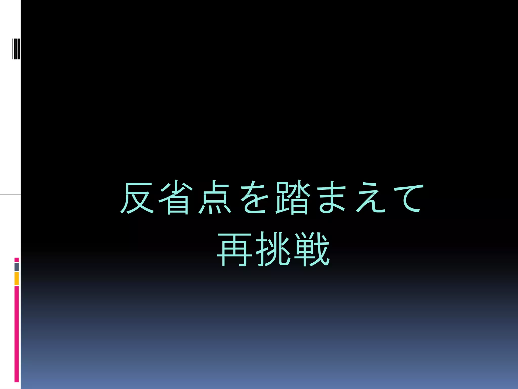 反省点を踏まえて
  再挑戦
 