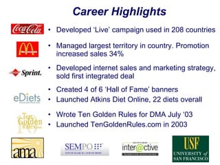 Career Highlights <ul><li>Developed ‘Live’ campaign used in 208 countries </li></ul><ul><li>Managed largest territory in c...