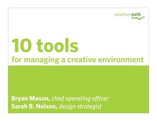 10 tools
for managing a creative environment



Bryan Mason, chief operating officer
Sarah B. Nelson, design strategist
 