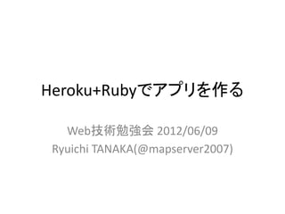 Heroku+Rubyでアプリを作る

  Web技術勉強会 2012/06/09
Ryuichi TANAKA(@mapserver2007)
 