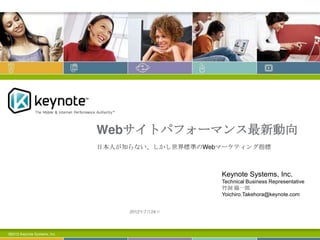 Webサイトパフォーマンス最新動向
©2012 Keynote Systems, Inc.
2015年1月30日
Keynote Systems, Inc.
Technical Business Representative
竹洞 陽一郎
Yoichiro.Takehora@keynote.com
日本人が知らない、しかし世界標準のWebマーケティング指標
 