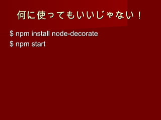 何に使ってもいいじゃない！
$ npm install node-decorate
$ npm start
 
