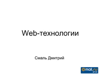 Web-технологии
Смаль Дмитрий
 