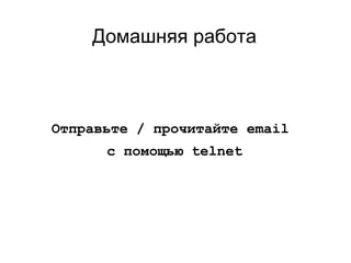 Домашняя работа
Отправьте / прочитайте email
с помощью telnet
 
