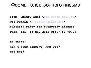 Формат электронного письма
From: Dmitry Smal <smal@corp.mail.ru>
To: Pupkin <v.pupkin@gmail.com>
Subject: party for everybody discuss
Date: Fri, 18 May 2012 08:17:59 -0700
Hi there!
Can't stop dancing! And you?
Bye bye!
 