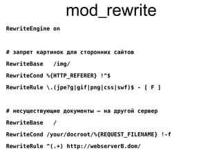 mod_rewrite
RewriteEngine on
# запрет картинок для сторонних сайтов
RewriteBase /img/
RewriteCond %{HTTP_REFERER} !^$
RewriteRule .(jpe?g|gif|png|css|swf)$ - [ F ]
# несуществующие документы – на другой сервер
RewriteBase /
RewriteCond /your/docroot/%{REQUEST_FILENAME} !-f
RewriteRule ^(.+) http://webserverB.dom/
 